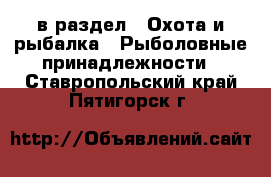  в раздел : Охота и рыбалка » Рыболовные принадлежности . Ставропольский край,Пятигорск г.